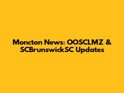 Moncton News: OOSCLMZ & SCBrunswickSC Updates