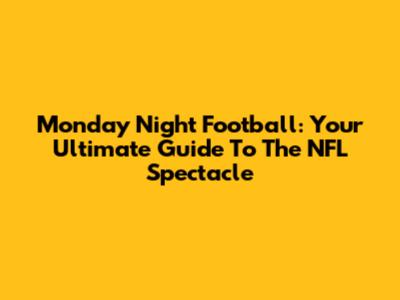 Monday Night Football: Your Ultimate Guide To The NFL Spectacle