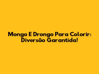 Mongo E Drongo Para Colorir: Diversão Garantida!