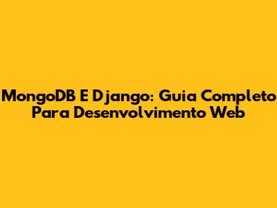 MongoDB E Django: Guia Completo Para Desenvolvimento Web