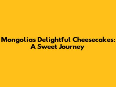 Mongolia's Delightful Cheesecakes: A Sweet Journey