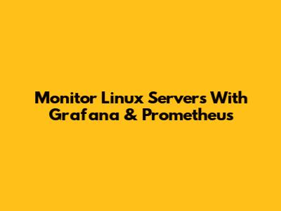 Monitor Linux Servers With Grafana & Prometheus