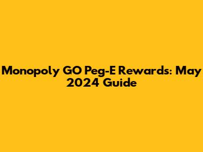 Monopoly GO Peg-E Rewards: May 2024 Guide