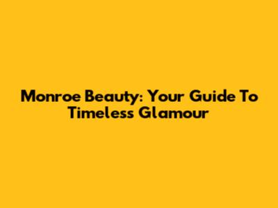 Monroe Beauty: Your Guide To Timeless Glamour