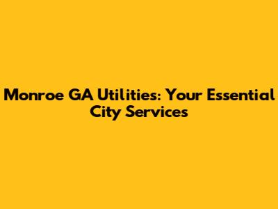 Monroe GA Utilities: Your Essential City Services