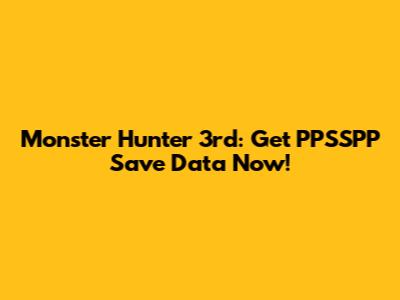 Monster Hunter 3rd: Get PPSSPP Save Data Now!