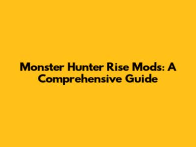 Monster Hunter Rise Mods: A Comprehensive Guide