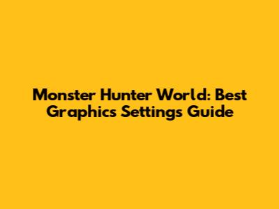 Monster Hunter World: Best Graphics Settings Guide