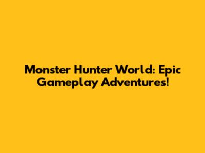 Monster Hunter World: Epic Gameplay Adventures!