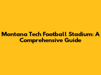 Montana Tech Football Stadium: A Comprehensive Guide