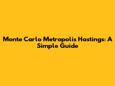 Monte Carlo Metropolis Hastings: A Simple Guide