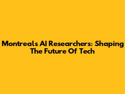 Montreal's AI Researchers: Shaping The Future Of Tech