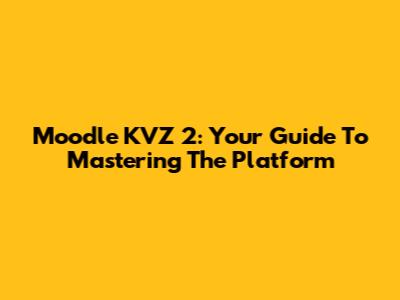 Moodle KVZ 2: Your Guide To Mastering The Platform
