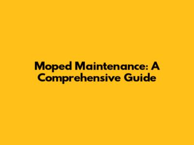 Moped Maintenance: A Comprehensive Guide
