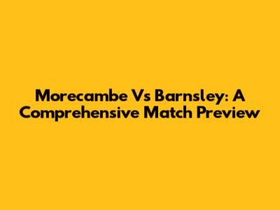 Morecambe Vs Barnsley: A Comprehensive Match Preview
