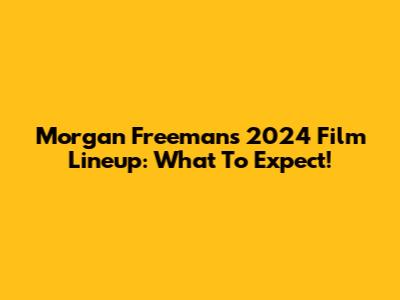 Morgan Freeman's 2024 Film Lineup: What To Expect!