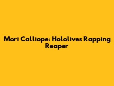 Mori Calliope: Hololive's Rapping Reaper