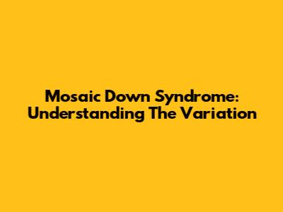 Mosaic Down Syndrome: Understanding The Variation