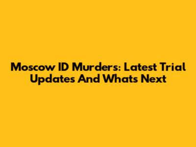 Moscow ID Murders: Latest Trial Updates And What's Next