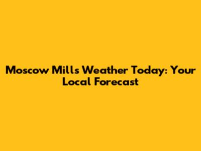 Moscow Mills Weather Today: Your Local Forecast