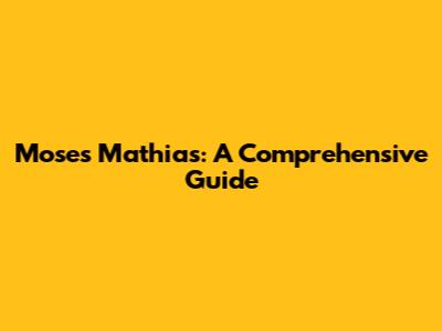 Moses Mathias: A Comprehensive Guide