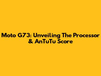 Moto G73: Unveiling The Processor & AnTuTu Score