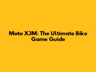 Moto X3M: The Ultimate Bike Game Guide