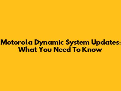 Motorola Dynamic System Updates: What You Need To Know