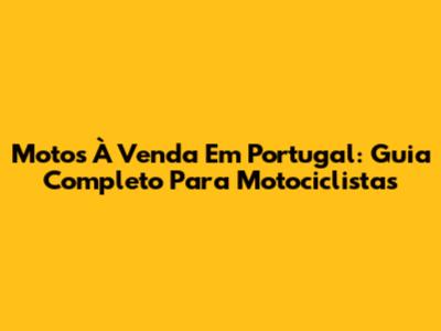 Motos À Venda Em Portugal: Guia Completo Para Motociclistas