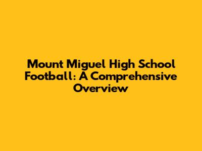 Mount Miguel High School Football: A Comprehensive Overview