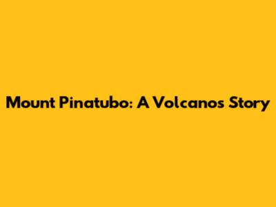 Mount Pinatubo: A Volcano's Story