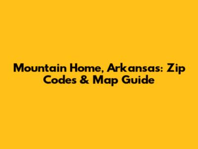 Mountain Home, Arkansas: Zip Codes & Map Guide
