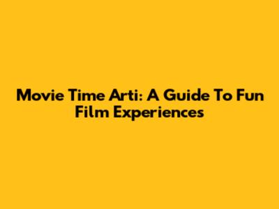 Movie Time Arti: A Guide To Fun Film Experiences
