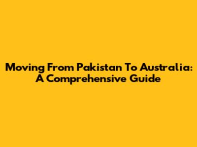 Moving From Pakistan To Australia: A Comprehensive Guide