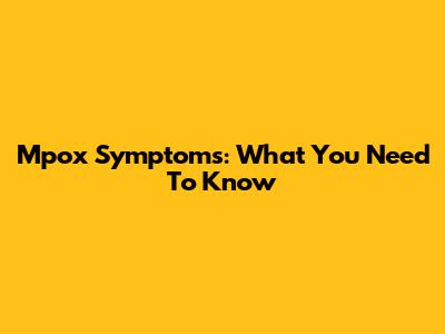 Mpox Symptoms: What You Need To Know