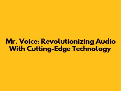 Mr. Voice: Revolutionizing Audio With Cutting-Edge Technology