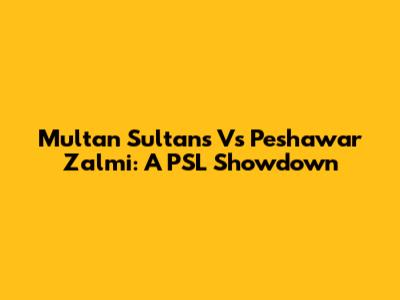Multan Sultans Vs Peshawar Zalmi: A PSL Showdown