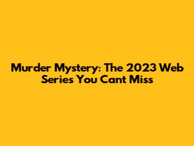 Murder Mystery: The 2023 Web Series You Can't Miss