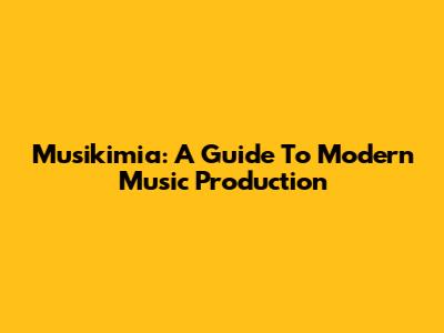 Musikimia: A Guide To Modern Music Production
