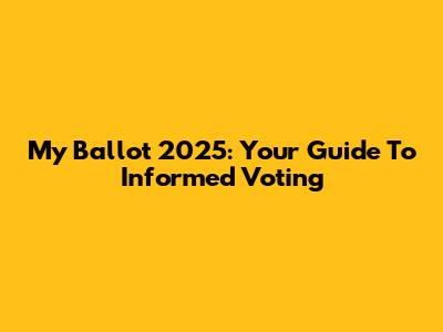 My Ballot 2025: Your Guide To Informed Voting