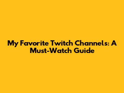 My Favorite Twitch Channels: A Must-Watch Guide