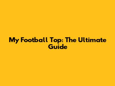 My Football Top: The Ultimate Guide