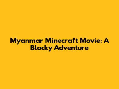 Myanmar Minecraft Movie: A Blocky Adventure