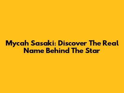 Mycah Sasaki: Discover The Real Name Behind The Star