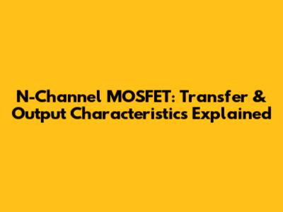 N-Channel MOSFET: Transfer & Output Characteristics Explained