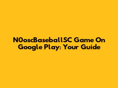 N0oscBaseballSC Game On Google Play: Your Guide