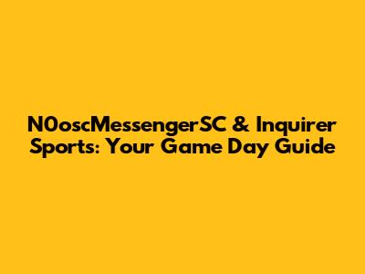 N0oscMessengerSC & Inquirer Sports: Your Game Day Guide