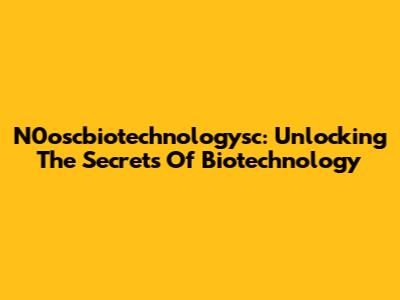 N0oscbiotechnologysc: Unlocking The Secrets Of Biotechnology