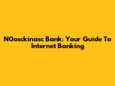 N0osckinasc Bank: Your Guide To Internet Banking