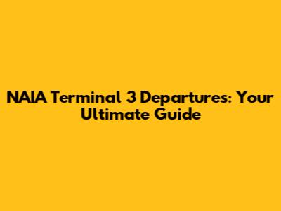 NAIA Terminal 3 Departures: Your Ultimate Guide